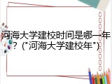 河海大学建校时间是哪一年？("河海大学建校年")