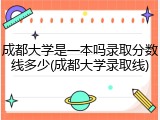 成都大学是一本吗录取分数线多少(成都大学录取线)