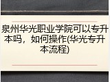 泉州华光职业学院可以专升本吗，如何操作(华光专升本流程)