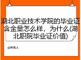 湖北职业技术学院的毕业证含金量怎么样，为什么(湖北职院毕业证价值)