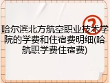 哈尔滨北方航空职业技术学院的学费和住宿费明细(哈航职学费住宿费)