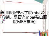 鞍山职业技术学院mba如何申请，是否有mba(鞍山职院MBA申请)
