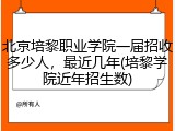北京培黎职业学院一届招收多少人，最近几年(培黎学院近年招生数)