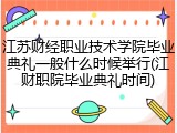 江苏财经职业技术学院毕业典礼一般什么时候举行(江财职院毕业典礼时间)