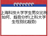 上海科技大学学生男女比例如何，趋势分析(上科大学生性别比趋势)