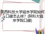 陕西科技大学镐京学院如何，口碑怎么样？(陕科大镐京学院口碑)