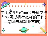 昆明幼儿师范高等专科学校毕业可以找什么样的工作(幼师专科就业方向)