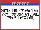 铜仁职业技术学院招生编码多少，隶属哪个部门(铜仁职院招生代码归属)