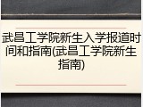 武昌工学院新生入学报道时间和指南(武昌工学院新生指南)