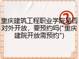 重庆建筑工程职业学院是否对外开放，要预约吗("重庆建院开放需预约")