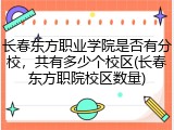 长春东方职业学院是否有分校，共有多少个校区(长春东方职院校区数量)