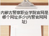 内蒙古警察职业学院官网是哪个网址多少(内警官网网址)