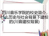 四川音乐学院的校史简介，什么历史与社会背景下建校的(川音建校背景)