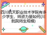 四川航天职业技术学院有多少学生，师资力量如何(川航院师生规模)