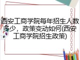 西安工商学院每年招生人数多少，政策变动如何(西安工商学院招生政策)