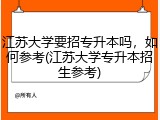 江苏大学要招专升本吗，如何参考(江苏大学专升本招生参考)