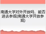 南通大学对外开放吗，能否进去参观(南通大学开放参观)
