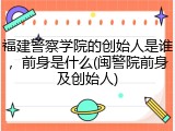 福建警察学院的创始人是谁，前身是什么(闽警院前身及创始人)