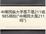 中南民族大学是不是211或985高校("中南民大是211吗")