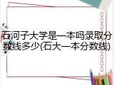 石河子大学是一本吗录取分数线多少(石大一本分数线)