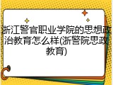 浙江警官职业学院的思想政治教育怎么样(浙警院思政教育)