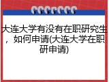 大连大学有没有在职研究生，如何申请(大连大学在职研申请)