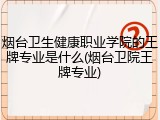 烟台卫生健康职业学院的王牌专业是什么(烟台卫院王牌专业)