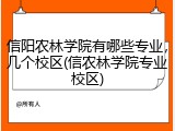 信阳农林学院有哪些专业，几个校区(信农林学院专业校区)