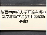 陕西中医药大学开设有哪些奖学和助学金(陕中医奖助学金)