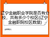 辽宁金融职业学院是否有分校，共有多少个校区(辽宁金融职院校区数量)