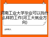河南工业大学毕业可以找什么样的工作(河工大就业方向)