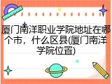 厦门南洋职业学院地址在哪个市，什么区县(厦门南洋学院位置)