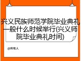 兴义民族师范学院毕业典礼一般什么时候举行(兴义师院毕业典礼时间)