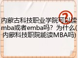 内蒙古科技职业学院可以读mba或者emba吗？为什么(内蒙科技职院能读MBA吗)