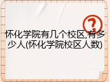 怀化学院有几个校区,有多少人(怀化学院校区人数)