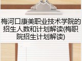 梅河口康美职业技术学院的招生人数和计划解读(梅职院招生计划解读)