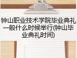 钟山职业技术学院毕业典礼一般什么时候举行(钟山毕业典礼时间)