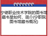 宁德职业技术学院的图书馆藏书量如何，简介(宁职院图书馆藏书概况)