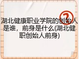湖北健康职业学院的创始人是谁，前身是什么(湖北健职创始人前身)