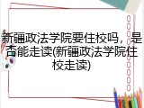 新疆政法学院要住校吗，是否能走读(新疆政法学院住校走读)