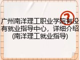 广州南洋理工职业学院有没有就业指导中心，详细介绍(南洋理工就业指导)