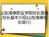 山东海事职业学院校长是谁,校长基本介绍(山东海事校长简介)