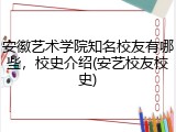安徽艺术学院知名校友有哪些，校史介绍(安艺校友校史)