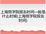 上海商学院报名时间一般是什么时候(上海商学院报名时间)