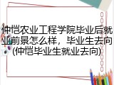 仲恺农业工程学院毕业后就业前景怎么样，毕业生去向(仲恺毕业生就业去向)