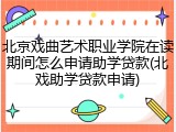 北京戏曲艺术职业学院在读期间怎么申请助学贷款(北戏助学贷款申请)