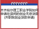 齐齐哈尔理工职业学院如何申请在读间的创业无息贷款(齐职院创业贷款申请)