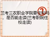 兰考三农职业学院要住校吗，是否能走读(兰考职院住校走读)
