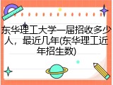 东华理工大学一届招收多少人，最近几年(东华理工近年招生数)