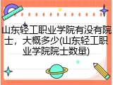 山东轻工职业学院有没有院士，大概多少(山东轻工职业学院院士数量)